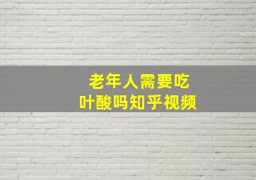 老年人需要吃叶酸吗知乎视频