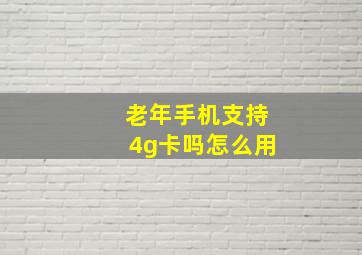 老年手机支持4g卡吗怎么用