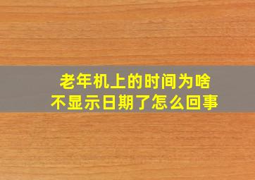 老年机上的时间为啥不显示日期了怎么回事