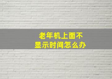 老年机上面不显示时间怎么办