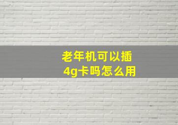 老年机可以插4g卡吗怎么用