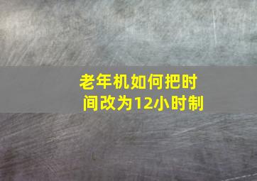 老年机如何把时间改为12小时制