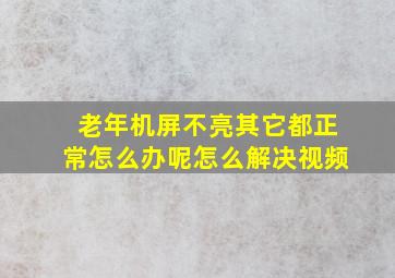 老年机屏不亮其它都正常怎么办呢怎么解决视频