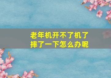 老年机开不了机了摔了一下怎么办呢