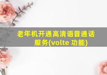 老年机开通高清语音通话服务(volte 功能)