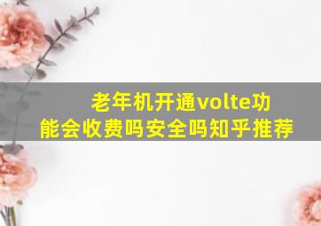 老年机开通volte功能会收费吗安全吗知乎推荐