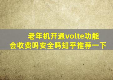 老年机开通volte功能会收费吗安全吗知乎推荐一下