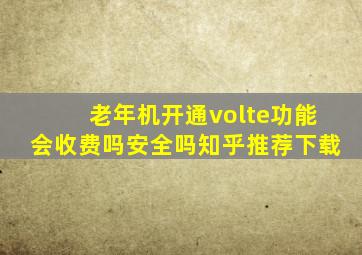 老年机开通volte功能会收费吗安全吗知乎推荐下载