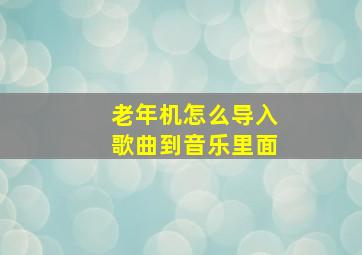 老年机怎么导入歌曲到音乐里面