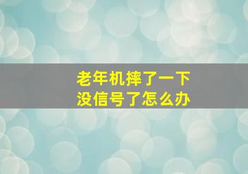 老年机摔了一下没信号了怎么办