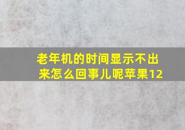 老年机的时间显示不出来怎么回事儿呢苹果12