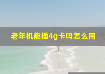 老年机能插4g卡吗怎么用