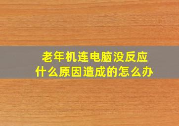 老年机连电脑没反应什么原因造成的怎么办