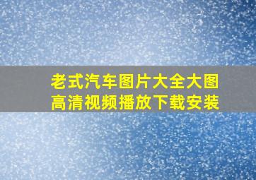 老式汽车图片大全大图高清视频播放下载安装