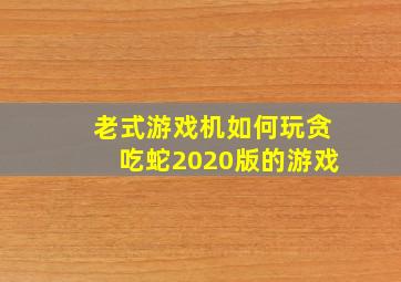 老式游戏机如何玩贪吃蛇2020版的游戏