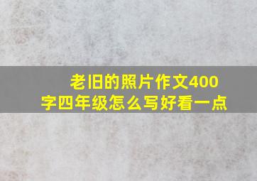 老旧的照片作文400字四年级怎么写好看一点