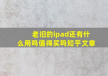 老旧的ipad还有什么用吗值得买吗知乎文章