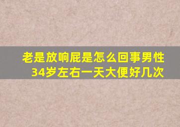 老是放响屁是怎么回事男性34岁左右一天大便好几次