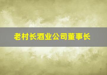 老村长酒业公司董事长