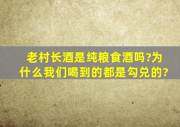 老村长酒是纯粮食酒吗?为什么我们喝到的都是勾兑的?