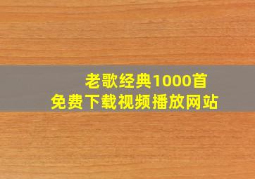 老歌经典1000首免费下载视频播放网站