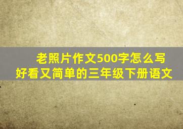 老照片作文500字怎么写好看又简单的三年级下册语文