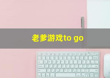 老爹游戏to go