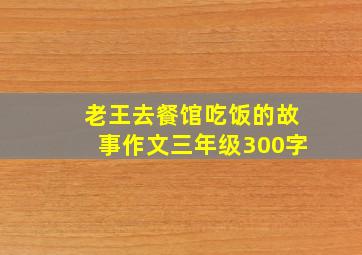 老王去餐馆吃饭的故事作文三年级300字