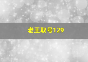 老王取号129