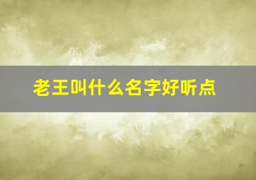 老王叫什么名字好听点