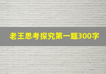 老王思考探究第一题300字