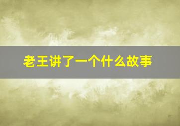 老王讲了一个什么故事