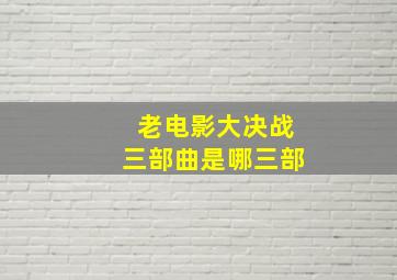 老电影大决战三部曲是哪三部