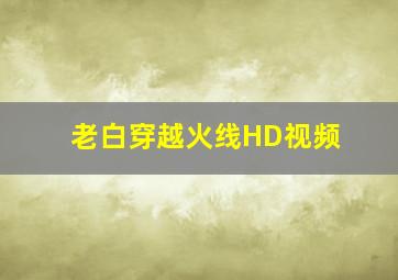 老白穿越火线HD视频