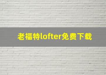 老福特lofter免费下载