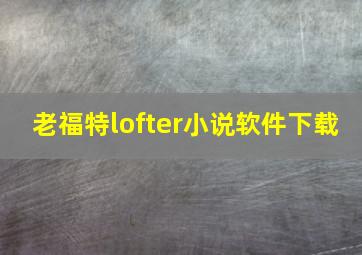 老福特lofter小说软件下载