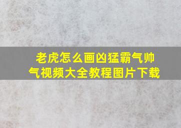 老虎怎么画凶猛霸气帅气视频大全教程图片下载