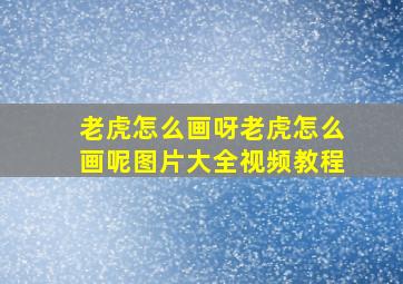 老虎怎么画呀老虎怎么画呢图片大全视频教程