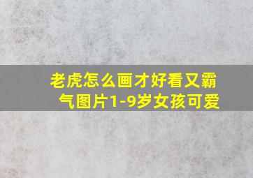 老虎怎么画才好看又霸气图片1-9岁女孩可爱