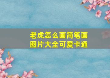 老虎怎么画简笔画图片大全可爱卡通