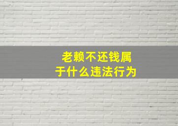 老赖不还钱属于什么违法行为