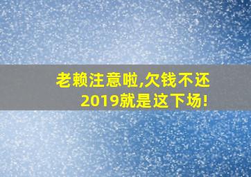 老赖注意啦,欠钱不还2019就是这下场!