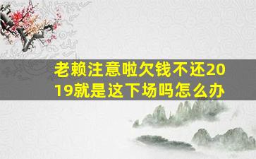 老赖注意啦欠钱不还2019就是这下场吗怎么办