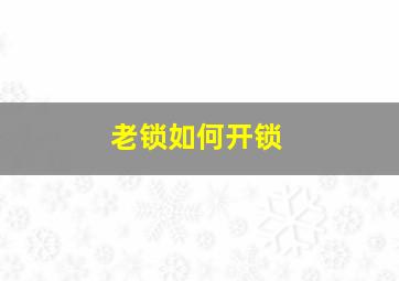 老锁如何开锁