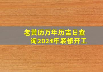 老黄历万年历吉日查询2024年装修开工