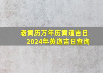 老黄历万年历黄道吉日2024年黄道吉日查询