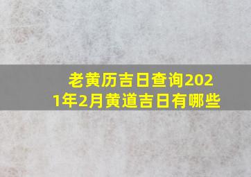 老黄历吉日查询2021年2月黄道吉日有哪些