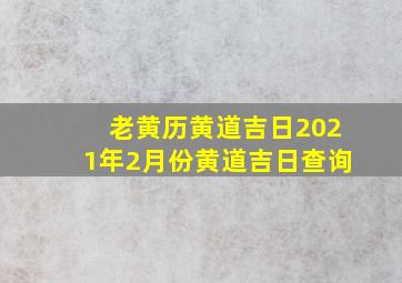 老黄历黄道吉日2021年2月份黄道吉日查询