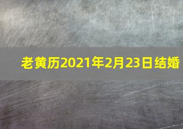 老黄历2021年2月23日结婚