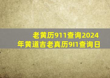 老黄历911查询2024年黄道吉老真历9I1查询日